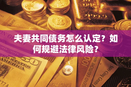 武汉夫妻共同债务怎么认定？如何规避法律风险？