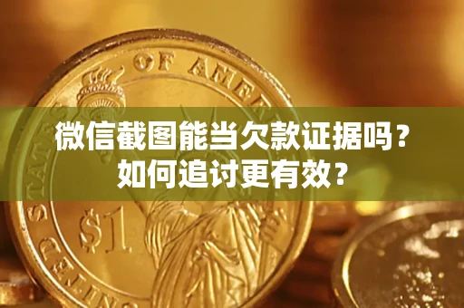 武汉微信截图能当欠款证据吗？如何追讨更有效？
