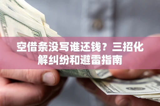 武汉空借条没写谁还钱？三招化解纠纷和避雷指南