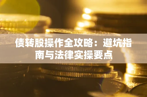 武汉债转股操作全攻略：避坑指南与法律实操要点