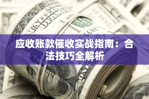 武汉应收账款催收实战指南：合法技巧全解析