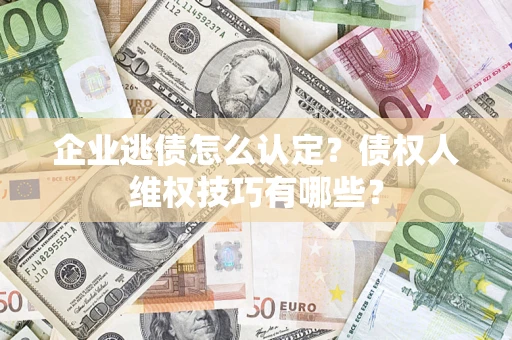 武汉企业逃债怎么认定？债权人维权技巧有哪些？
