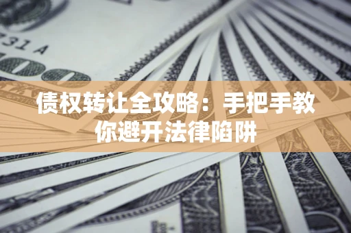 武汉债权转让全攻略：手把手教你避开法律陷阱