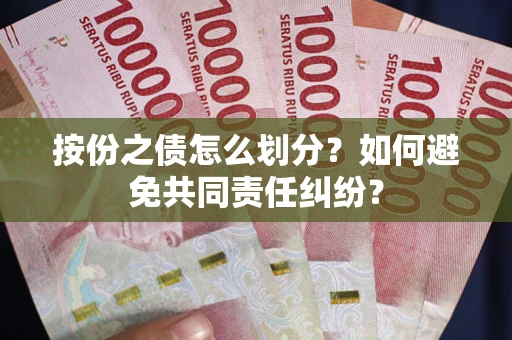 武汉按份之债怎么划分？如何避免共同责任纠纷？