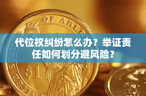 武汉代位权纠纷怎么办？举证责任如何划分避风险？
