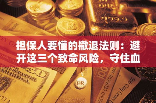 武汉担保人要懂的撤退法则：避开这三个致命风险，守住血汗钱