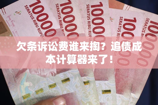 武汉欠条诉讼费谁来掏？追债成本计算器来了！
