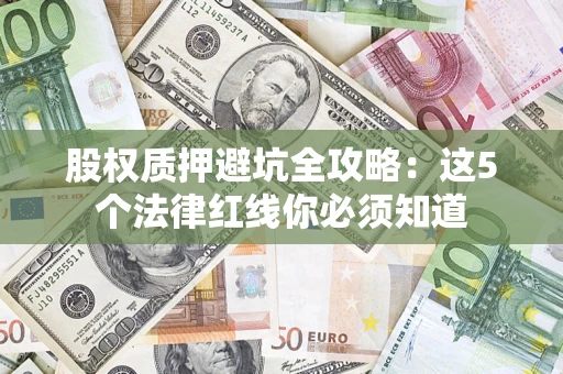 武汉股权质押避坑全攻略：这5个法律红线你必须知道