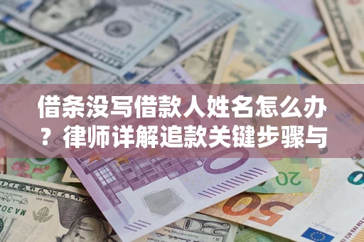 武汉借条没写借款人姓名怎么办？律师详解追款关键步骤与证据链构建