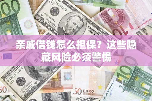 武汉亲戚借钱怎么担保？这些隐藏风险必须警惕