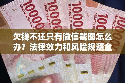 武汉欠钱不还只有微信截图怎么办？法律效力和风险规避全解析