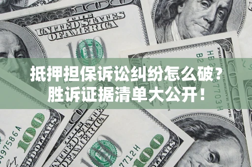 武汉抵押担保诉讼纠纷怎么破？胜诉证据清单大公开！