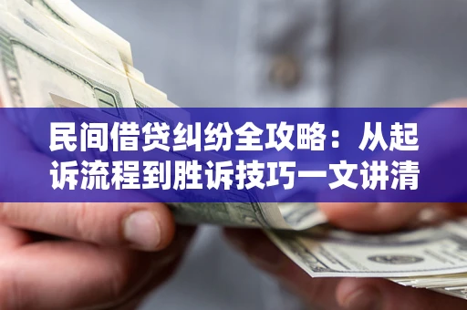 武汉民间借贷纠纷全攻略：从起诉流程到胜诉技巧一文讲清