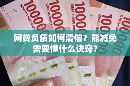 武汉网贷负债如何清偿？能减免需要懂什么诀窍？