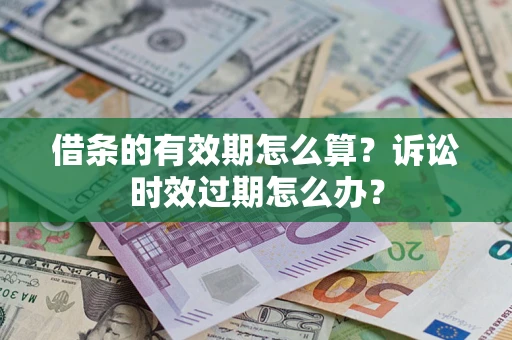 武汉借条的有效期怎么算？诉讼时效过期怎么办？
