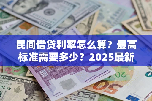 武汉民间借贷利率怎么算？最高标准需要多少？2025最新避坑指南