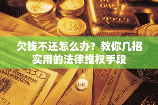 武汉欠钱不还怎么办？教你几招实用的法律维权手段