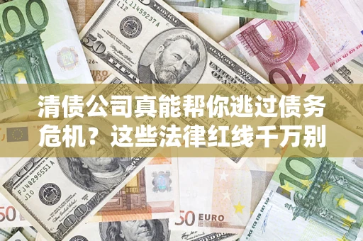 武汉清债公司真能帮你逃过债务危机？这些法律红线千万别踩