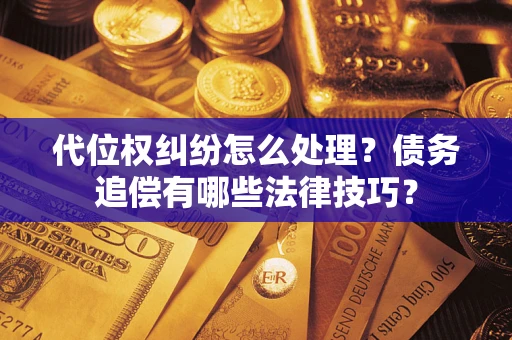 武汉代位权纠纷怎么处理？债务追偿有哪些法律技巧？