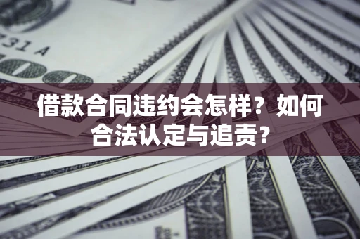 武汉借款合同违约会怎样？如何合法认定与追责？