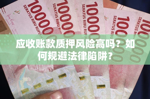 武汉应收账款质押风险高吗？如何规避法律陷阱？