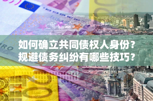 武汉如何确立共同债权人身份？规避债务纠纷有哪些技巧？