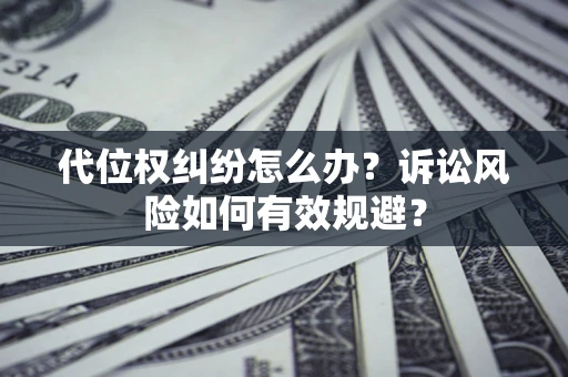 武汉代位权纠纷怎么办？诉讼风险如何有效规避？