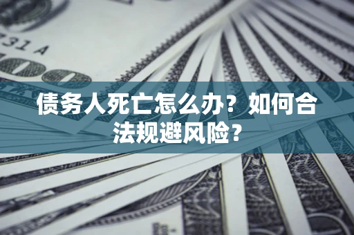 武汉债务人死亡怎么办？如何合法规避风险？