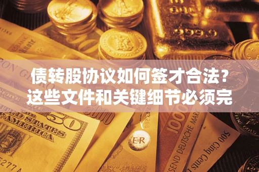 武汉债转股协议如何签才合法？这些文件和关键细节必须完整