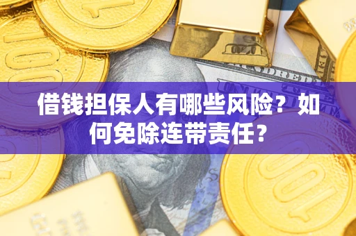 武汉借钱担保人有哪些风险？如何免除连带责任？