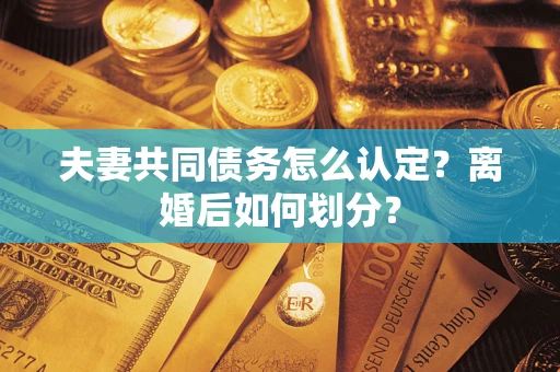 武汉夫妻共同债务怎么认定？离婚后如何划分？