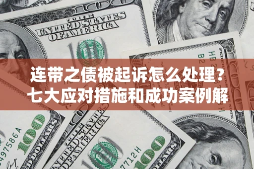 武汉连带之债被起诉怎么处理？七大应对措施和成功案例解析