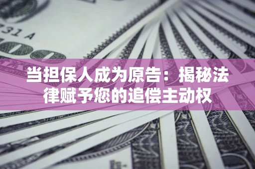 武汉当担保人成为原告:揭秘法律赋予您的追偿主动权 武汉当担保人成为原告:揭秘法律赋予您的追偿主动权