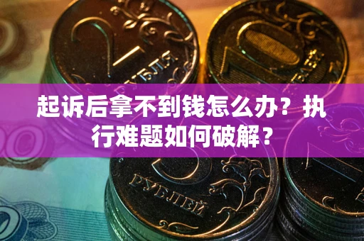 武汉起诉后拿不到钱怎么办?执行难题如何破解? 武汉起诉后拿不到钱怎么办?执行难题如何破解?
