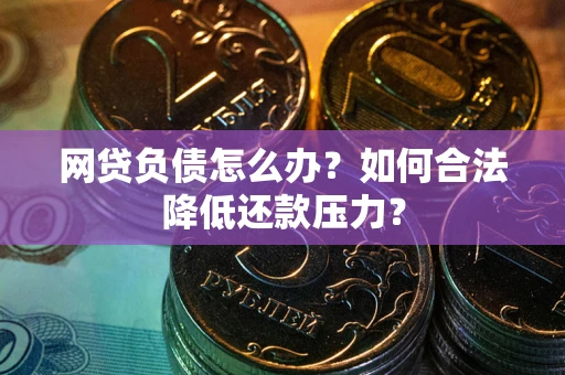 武汉网贷负债怎么办？如何合法降低还款压力？