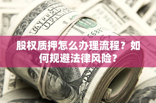 武汉股权质押怎么办理流程？如何规避法律风险？