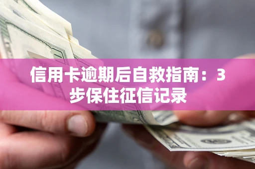 武汉信用卡逾期后自救指南：3步保住征信记录