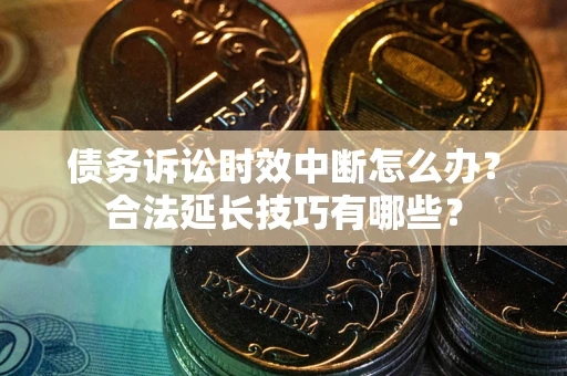 武汉债务诉讼时效中断怎么办？合法延长技巧有哪些？