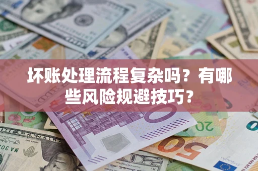 武汉坏账处理流程复杂吗？有哪些风险规避技巧？