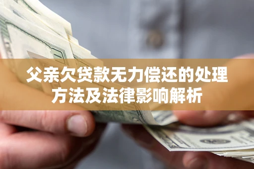 武汉父亲欠贷款无力偿还的处理方法及法律影响解析