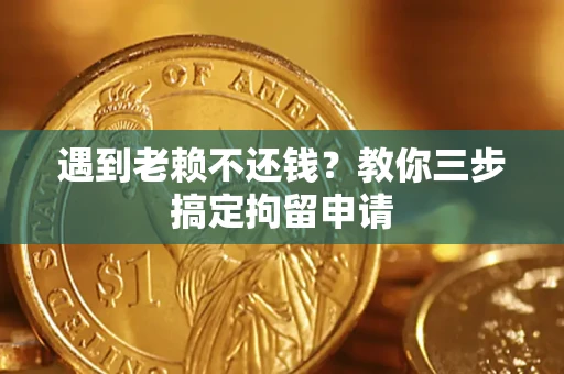 武汉遇到老赖不还钱？教你三步搞定拘留申请