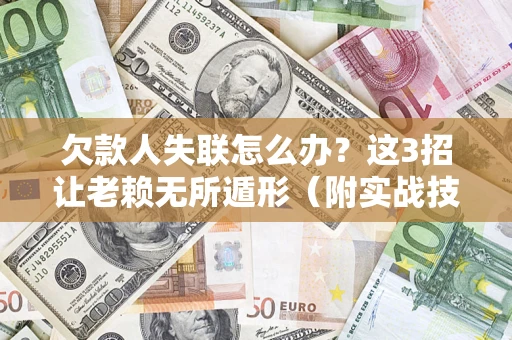 武汉欠款人失联怎么办？这3招让老赖无所遁形（附实战技巧）