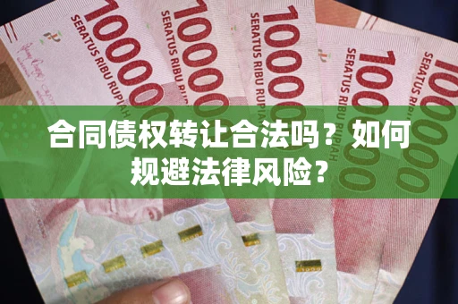 武汉合同债权转让合法吗？如何规避法律风险？