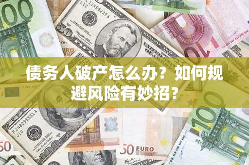 武汉债务人破产怎么办？如何规避风险有妙招？