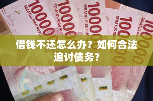 武汉借钱不还怎么办？如何合法追讨债务？