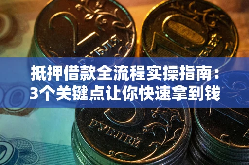 武汉抵押借款全流程实操指南：3个关键点让你快速拿到钱
