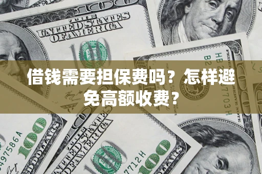 武汉借钱需要担保费吗？怎样避免高额收费？