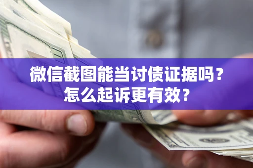 武汉微信截图能当讨债证据吗？怎么起诉更有效？