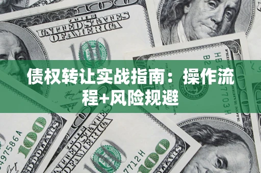 武汉债权转让实战指南：操作流程+风险规避
