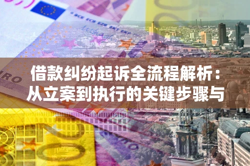 武汉借款纠纷起诉全流程解析：从立案到执行的关键步骤与防败诉指南